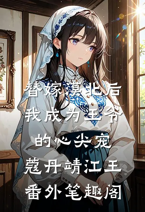 替嫁漠北后，我成为王爷的心尖宠：蔻丹靖江王番外笔趣阁