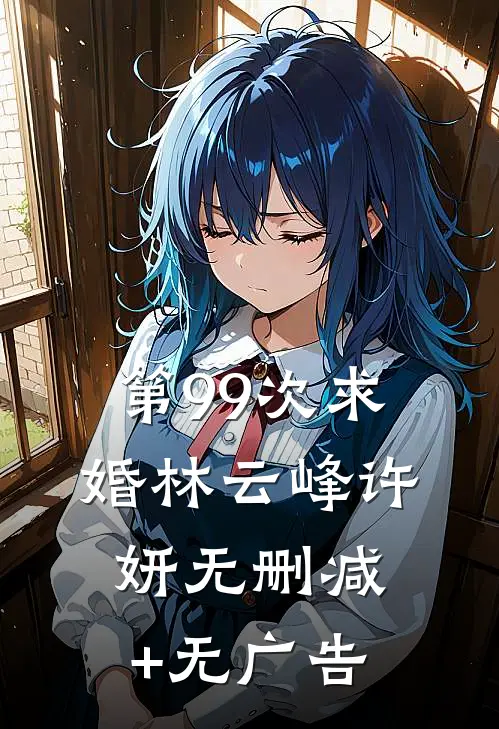 第99次求婚林云峰许妍无删减+无广告