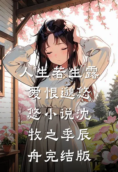 人生若生露，爱恨邈悠悠小说沈牧之季辰舟完结版