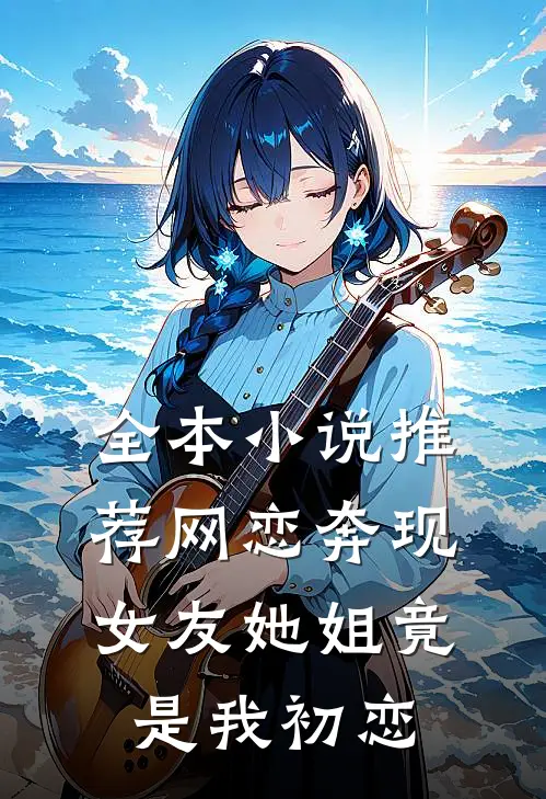 全本小说推荐网恋奔现：女友她姐竟是我初恋