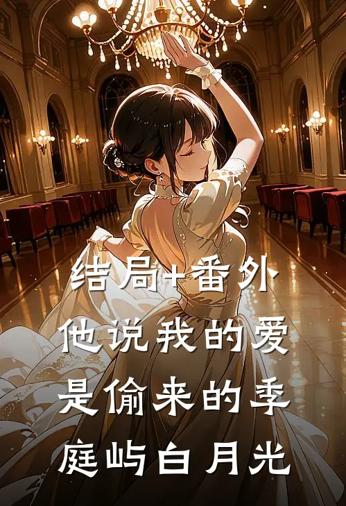 结局+番外他说我的爱是偷来的季庭屿白月光