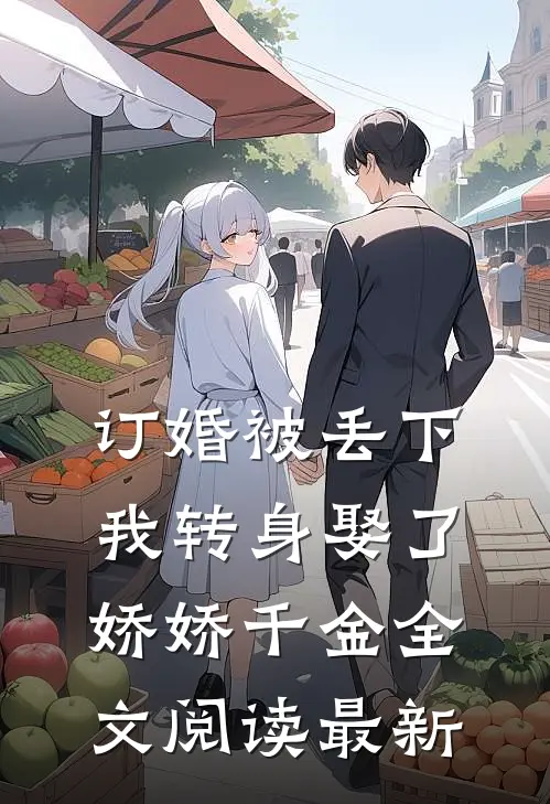 订婚被丢下，我转身娶了娇娇千金全文阅读最新