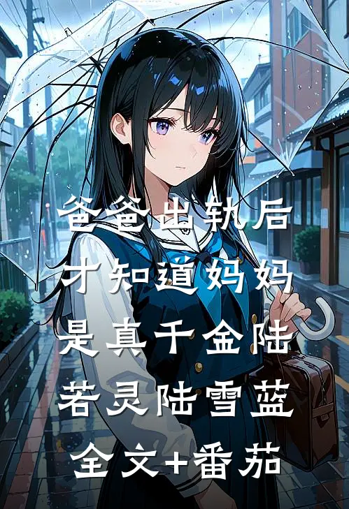 爸爸出轨后，才知道妈妈是真千金陆若灵陆雪蓝全文+番茄