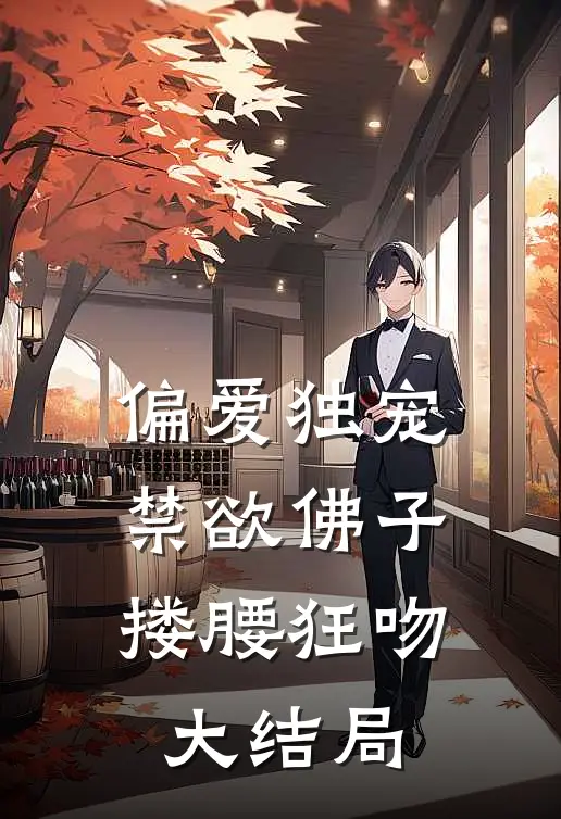 偏爱独宠,禁欲佛子搂腰狂吻大结局视频