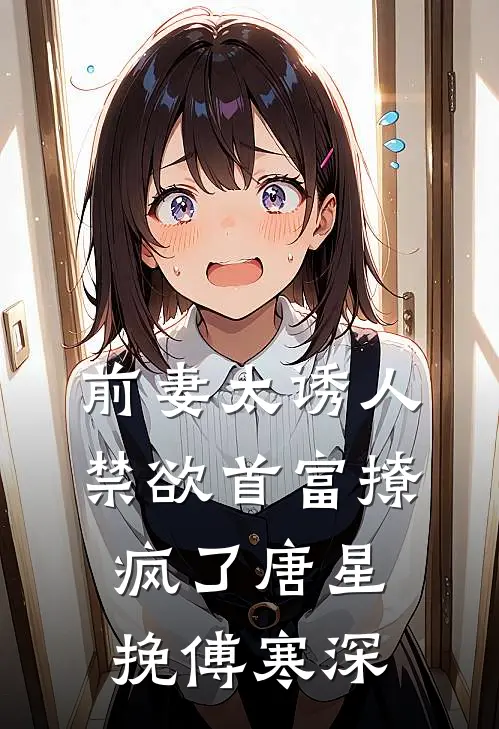 前妻太诱人，禁欲首富撩疯了唐星挽傅寒深
