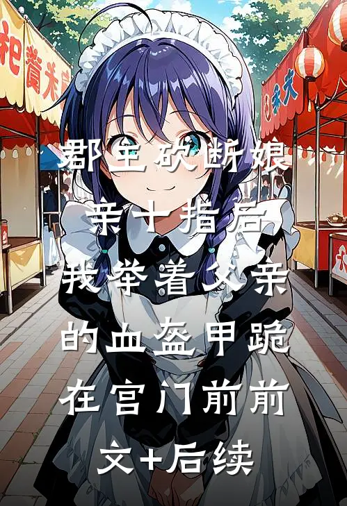 郡主砍断娘亲十指后，我举着父亲的血盔甲跪在宫门前前文+后续