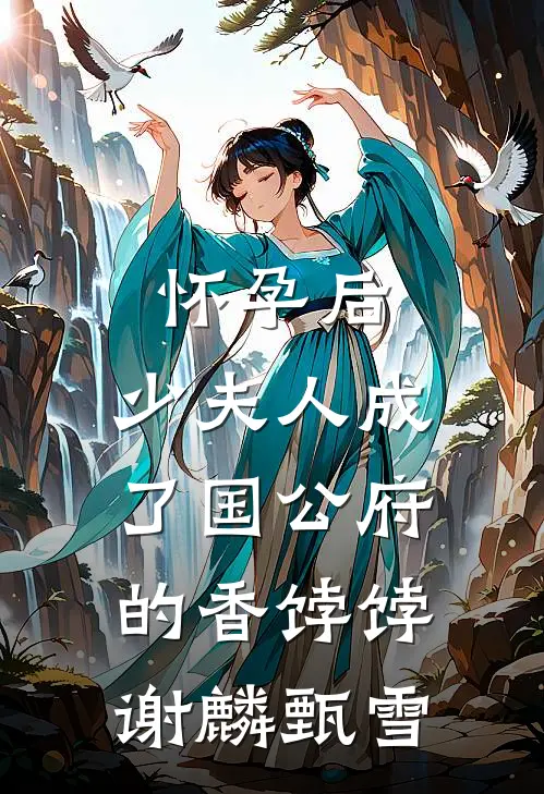 怀孕后，少夫人成了国公府的香饽饽谢麟甄雪