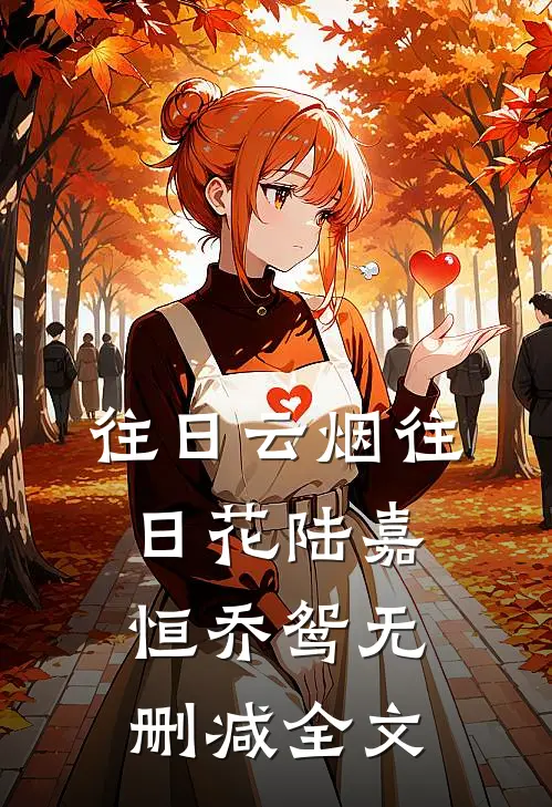 往日云烟往日花陆嘉恒乔鸳无删减全文