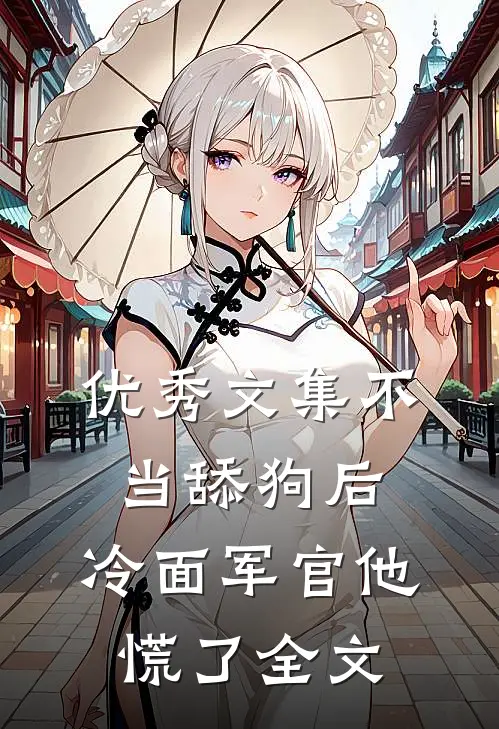 优秀文集不当舔狗后,冷面军官他慌了全文